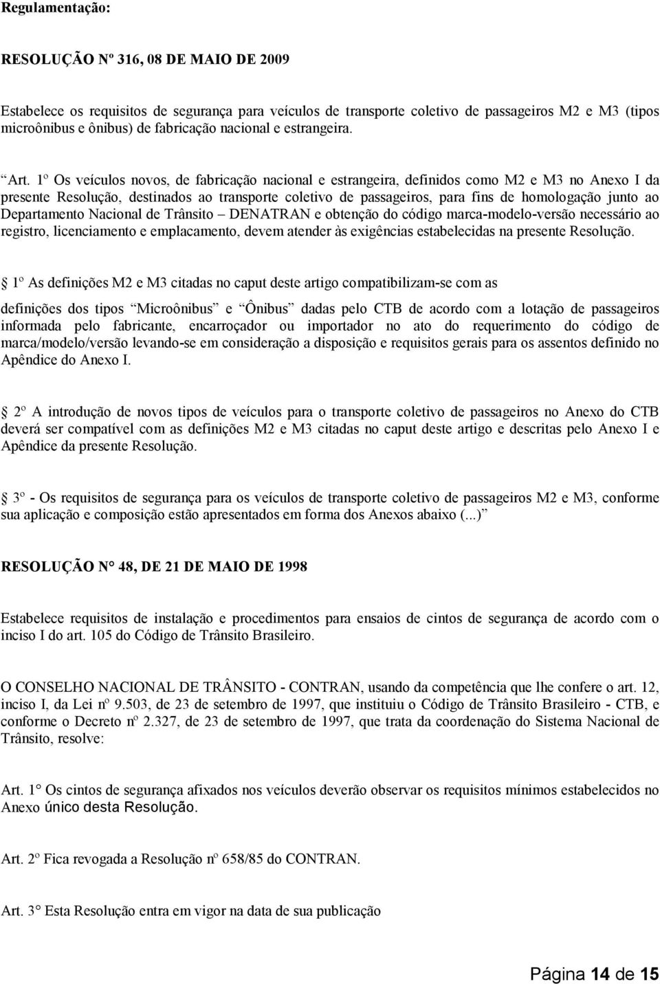 1º Os veículos novos, de fabricação nacional e estrangeira, definidos como M2 e M3 no Anexo I da presente Resolução, destinados ao transporte coletivo de passageiros, para fins de homologação junto