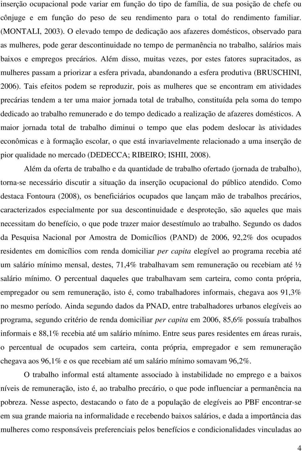 Além disso, muitas vezes, por estes fatores supracitados, as mulheres passam a priorizar a esfera privada, abandonando a esfera produtiva (BRUSCHINI, 2006).