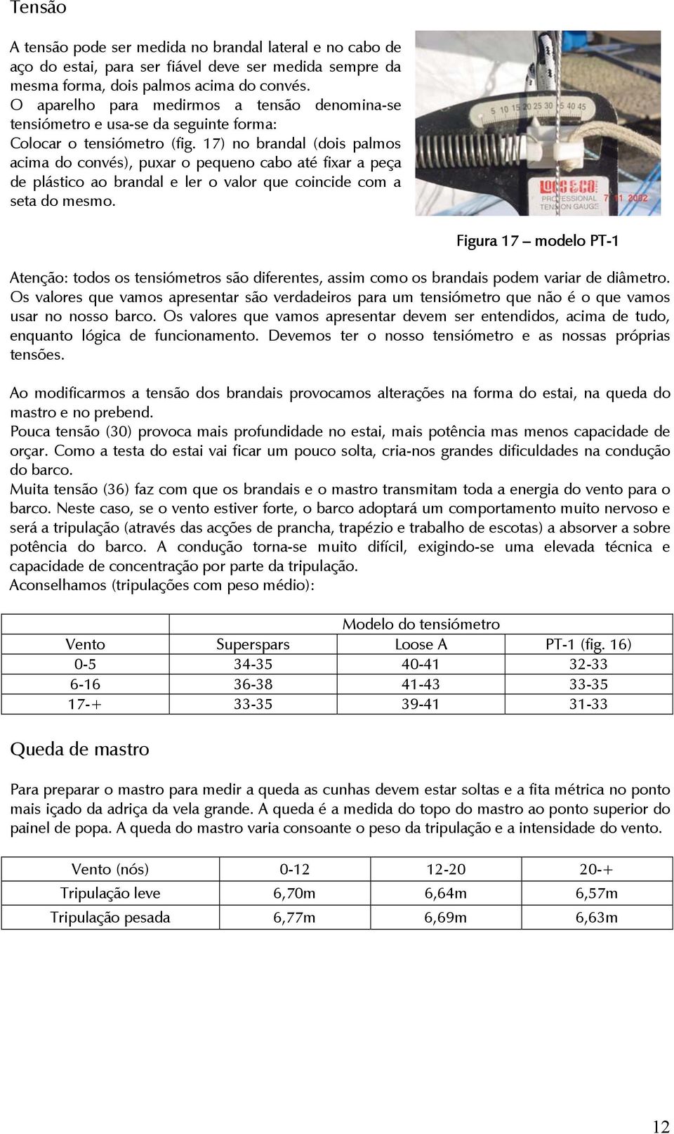 17) no brandal (dois palmos acima do convés), puxar o pequeno cabo até fixar a peça de plástico ao brandal e ler o valor que coincide com a seta do mesmo.