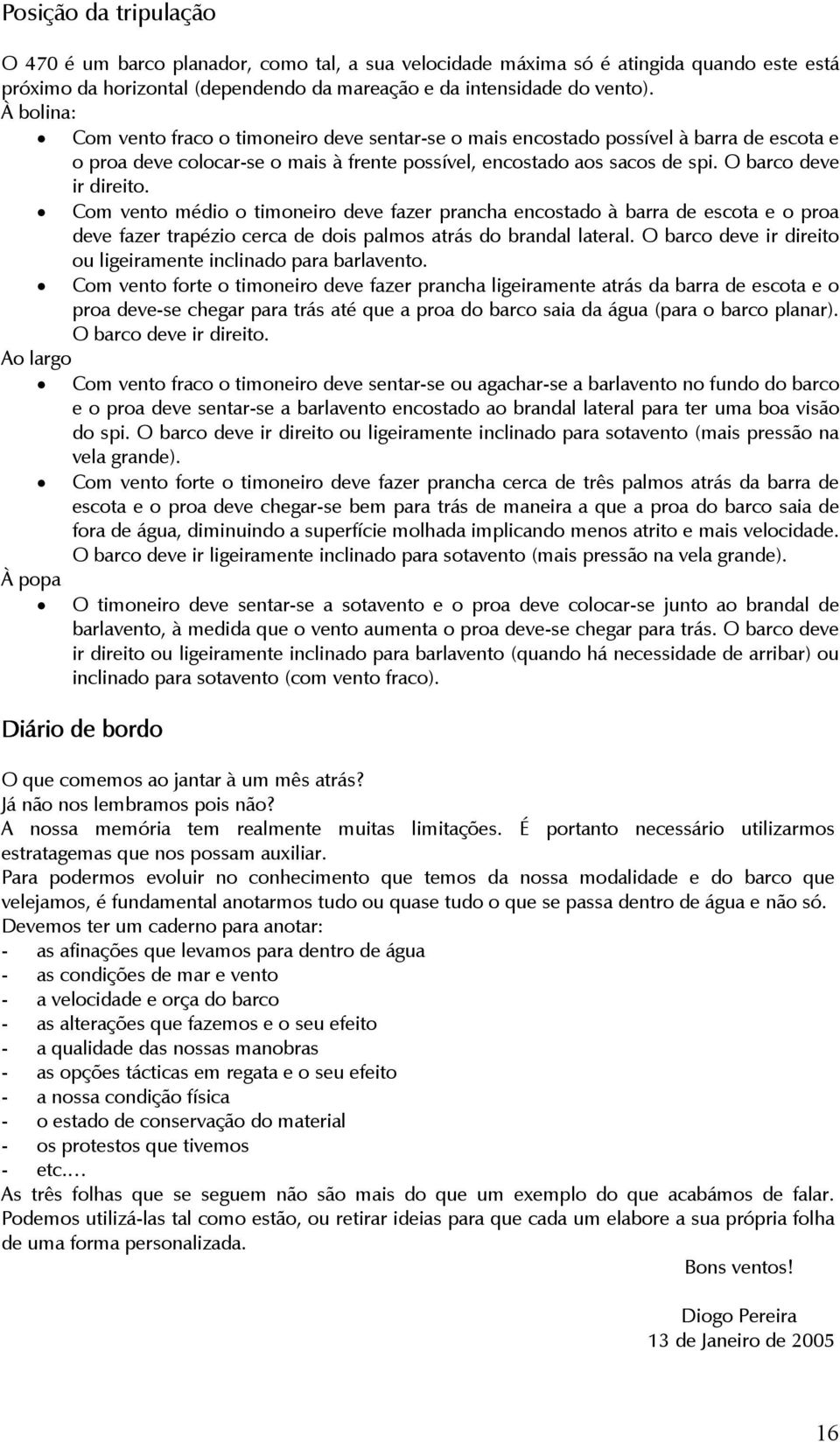 Com vento médio o timoneiro deve fazer prancha encostado à barra de escota e o proa deve fazer trapézio cerca de dois palmos atrás do brandal lateral.