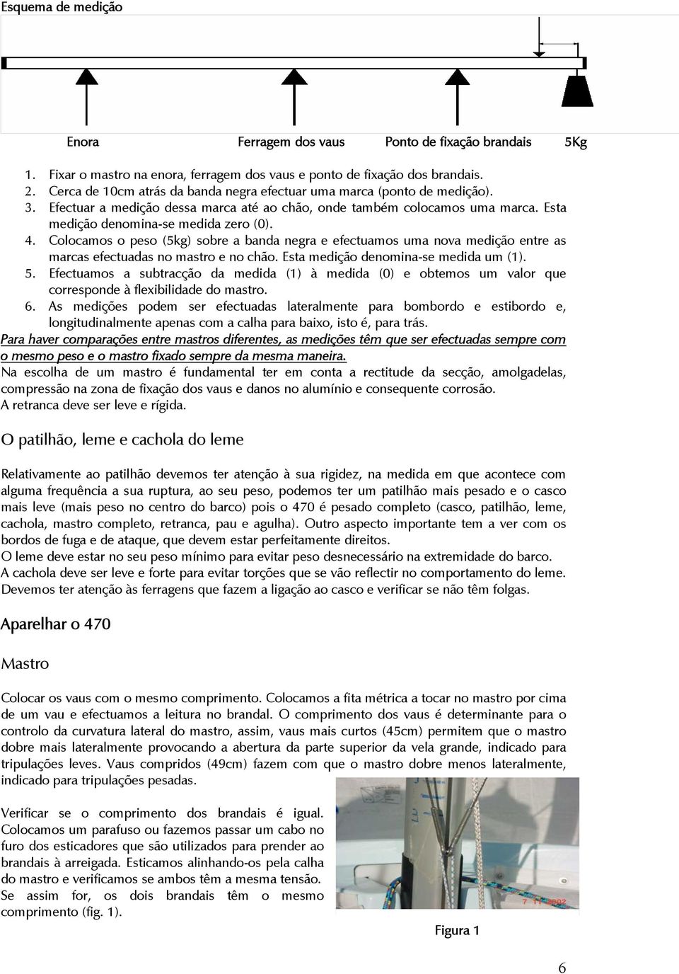 Colocamos o peso (5kg) sobre a banda negra e efectuamos uma nova medição entre as marcas efectuadas no mastro e no chão. Esta medição denomina-se medida um (1). 5.