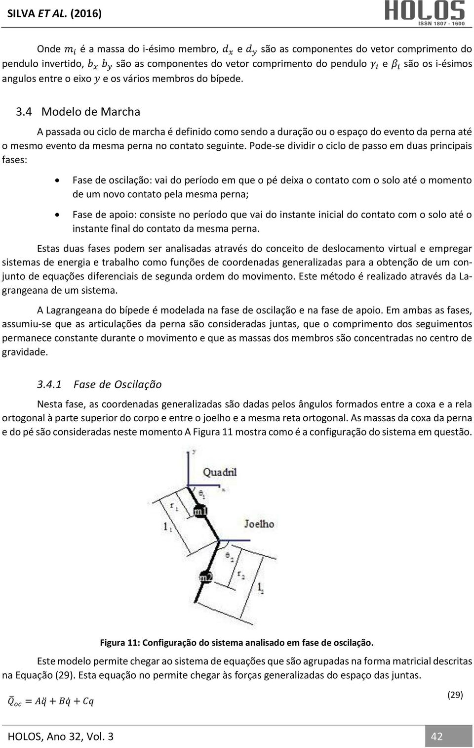 Pode-se dividir o ciclo de passo em duas pricipais fases: Fase de oscilação: vai do período em que o pé deixa o cotato com o solo até o mometo de um ovo cotato pela mesma pera; Fase de apoio: cosiste