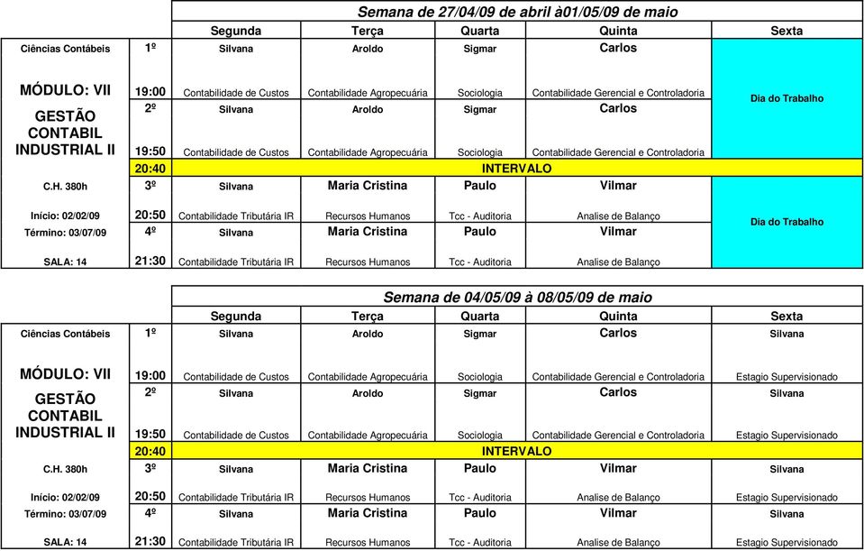 380h 3º Silvana Maria Cristina Paulo Vilmar Dia do Trabalho Início: 02/02/09 20:50 Contabilidade Tributária IR Recursos Humanos Tcc - Auditoria Analise de Balanço Término: 03/07/09 4º Silvana Maria