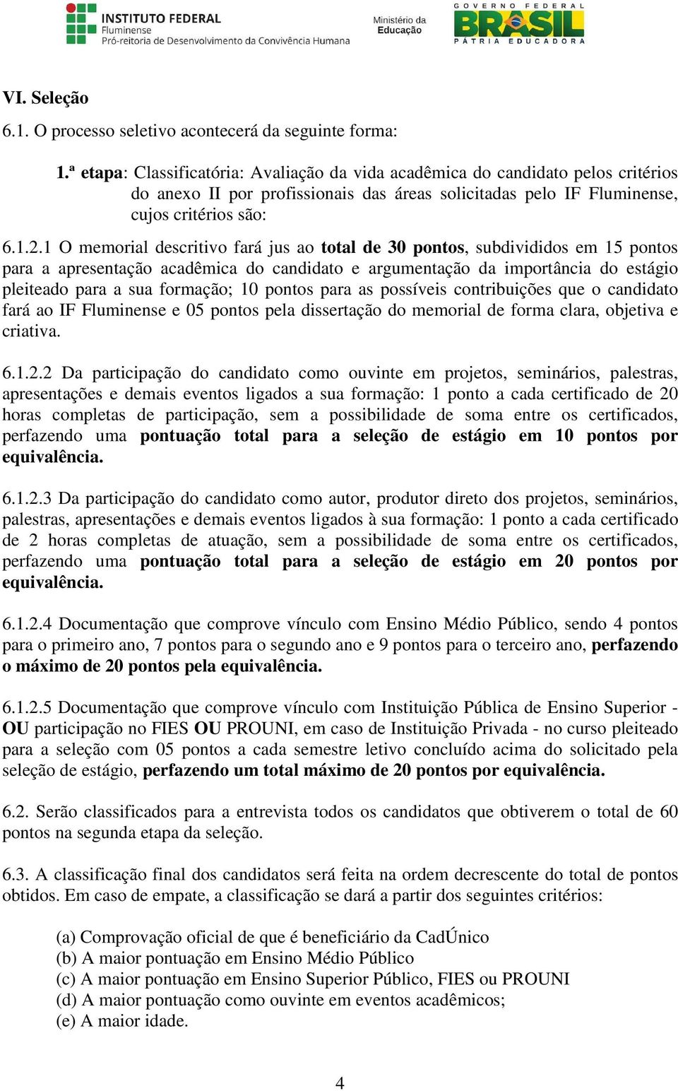 1 O memorial descritivo fará jus ao total de 30 pontos, subdivididos em 15 pontos para a apresentação acadêmica do candidato e argumentação da importância do estágio pleiteado para a sua formação; 10