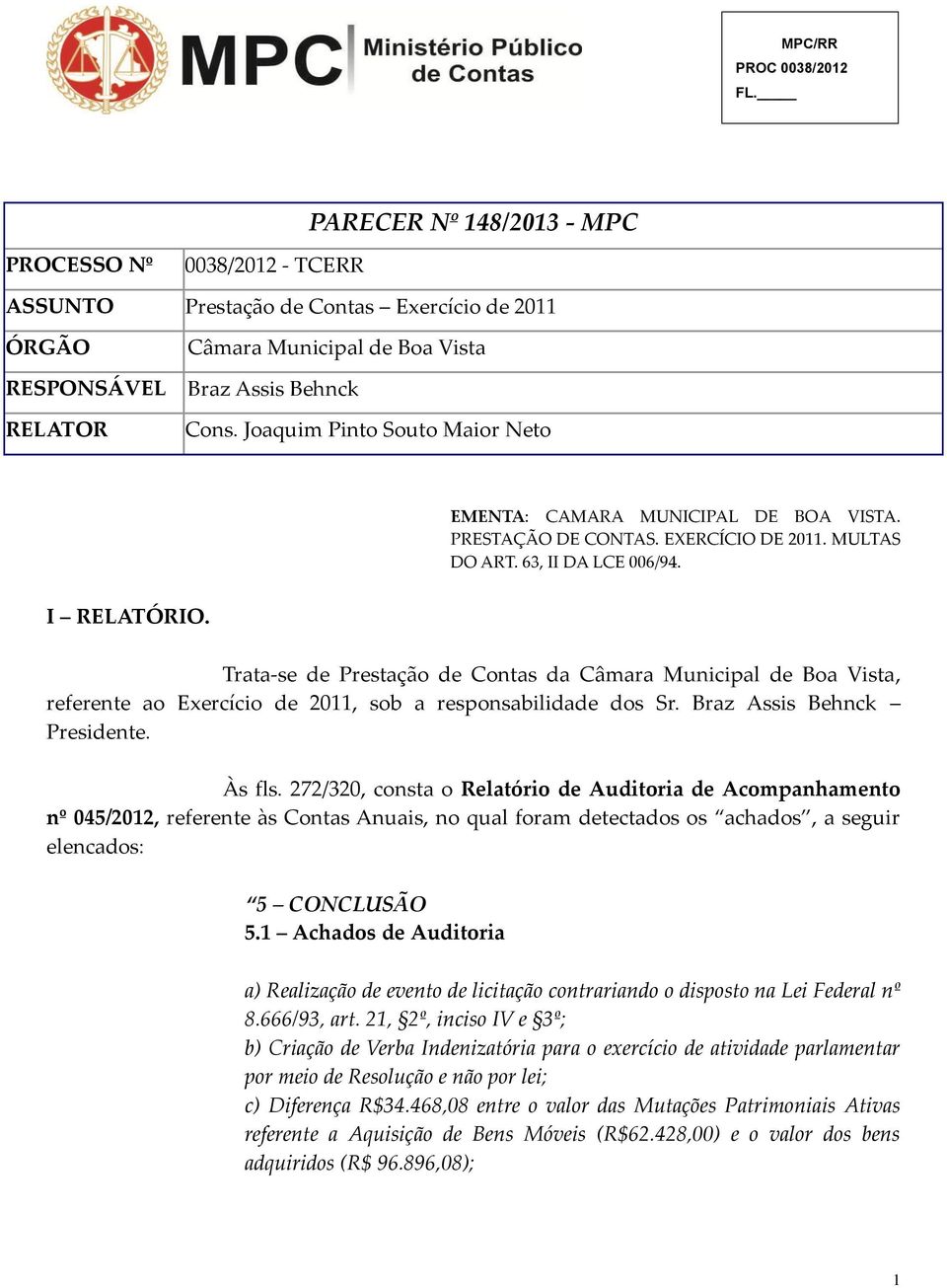 Trata-se de Prestação de Contas da Câmara Municipal de Boa Vista, referente ao Exercício de 2011, sob a responsabilidade dos Sr. Braz Assis Behnck Presidente. Às fls.