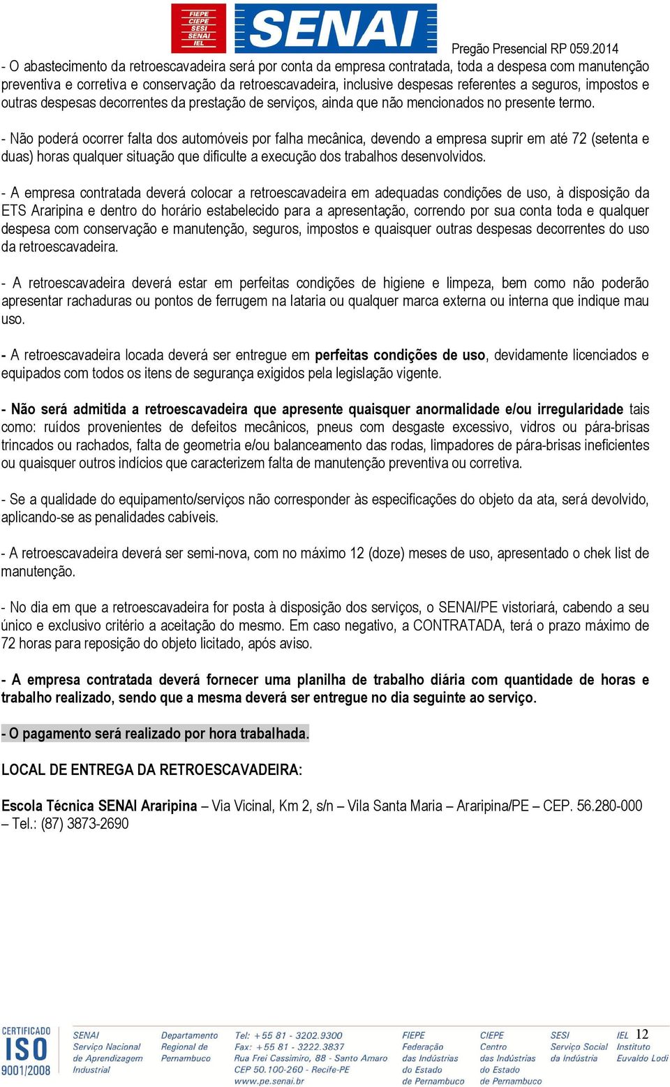 - Não poderá ocorrer falta dos automóveis por falha mecânica, devendo a empresa suprir em até 72 (setenta e duas) horas qualquer situação que dificulte a execução dos trabalhos desenvolvidos.