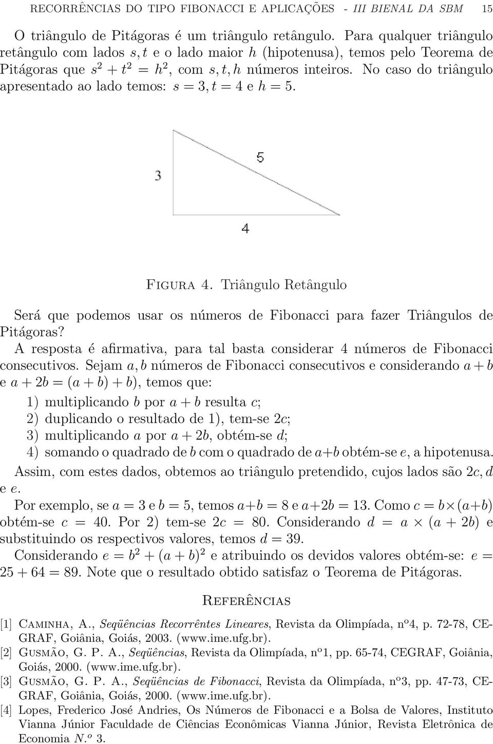 No cao do triângulo apreentado ao lado temo: = 3, t = 4 e h = 5. Figura 4. Triângulo Retângulo Será que podemo uar o número de Fibonacci para fazer Triângulo de Pitágora?