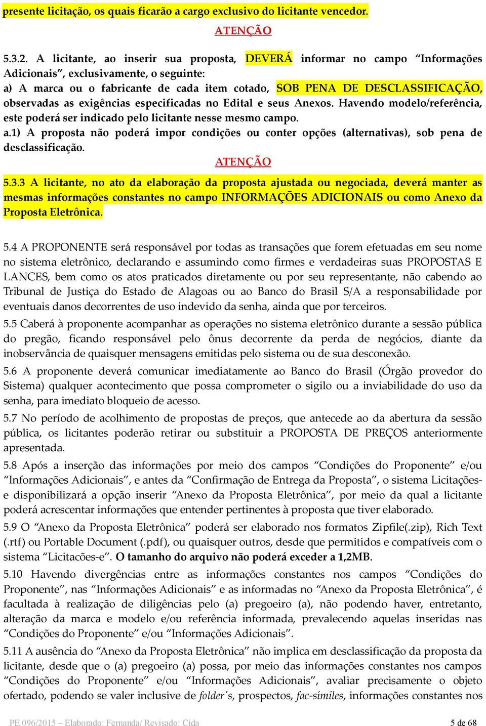 observadas as exigências especificadas no Edital e seus Anexos. Havendo modelo/referência, este poderá ser indicado pelo licitante nesse mesmo campo. a.1) A proposta não poderá impor condições ou conter opções (alternativas), sob pena de desclassificação.