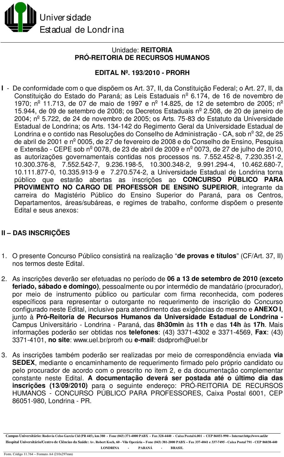 944, de 09 de setembro de 2008; os Decretos Estaduais n o 2.508, de 20 de janeiro de 2004; n o 5.722, de 24 de novembro de 2005; os Arts. 75-83 do Estatuto da Universidade ; os Arts.