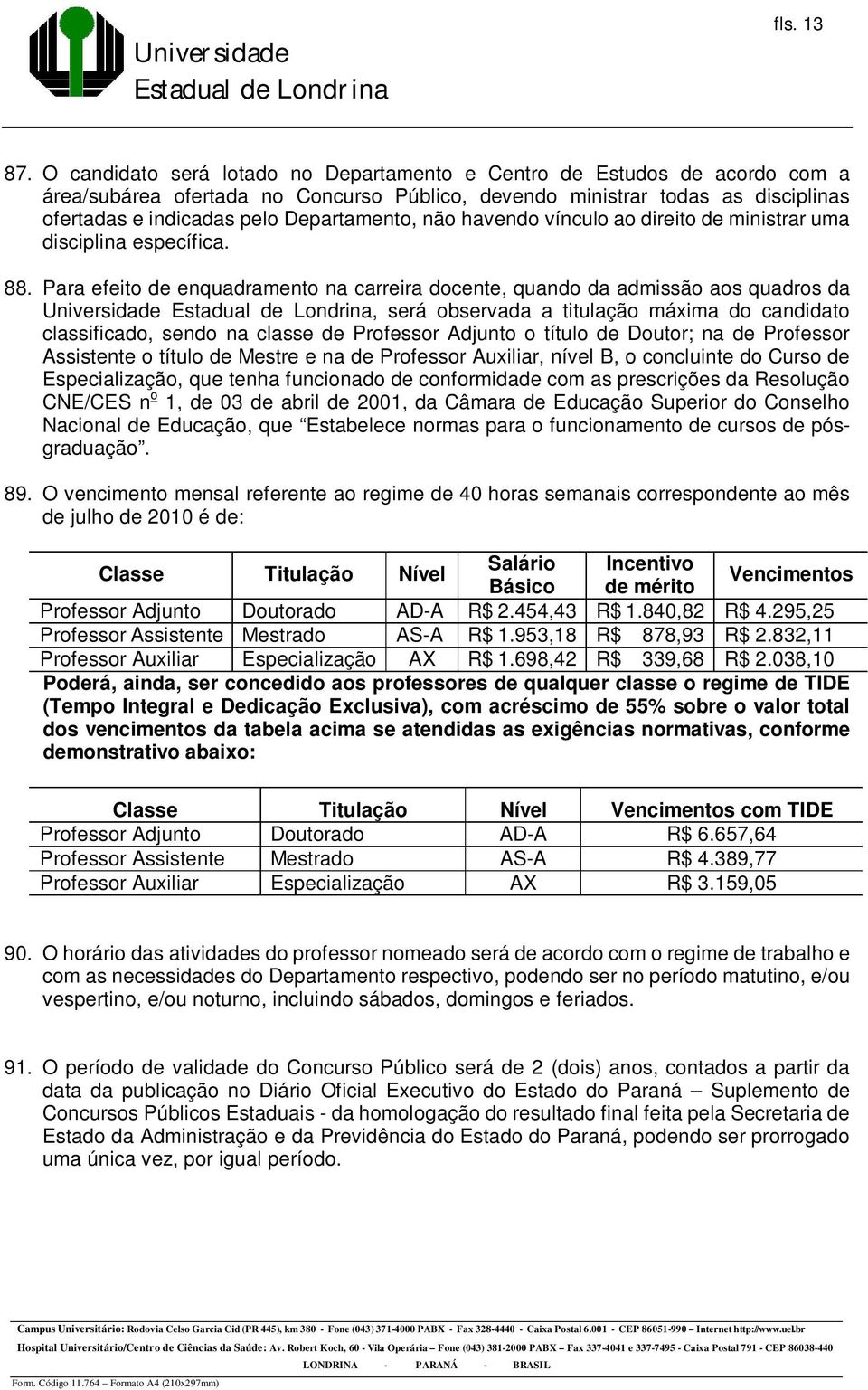 não havendo vínculo ao direito de ministrar uma disciplina específica. 88.