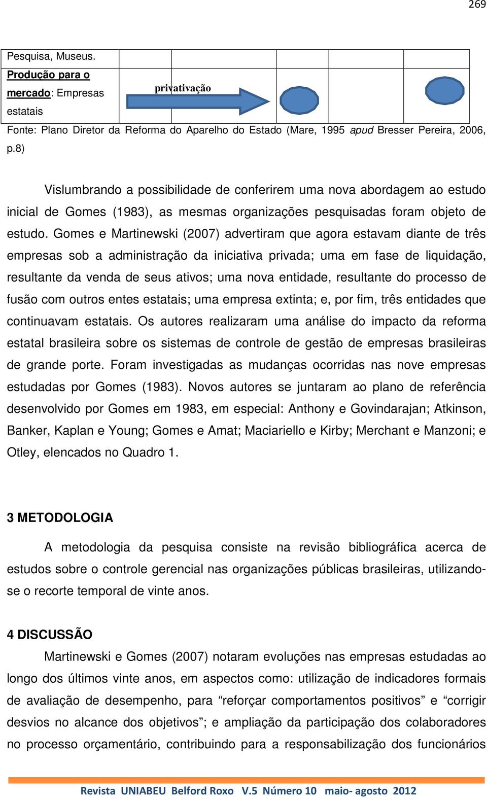 Gomes e Martinewski (2007) advertiram que agora estavam diante de três empresas sob a administração da iniciativa privada; uma em fase de liquidação, resultante da venda de seus ativos; uma nova