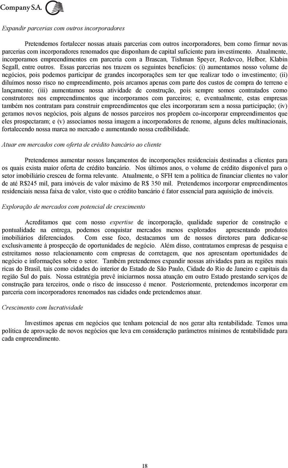 Essas parcerias nos trazem os seguintes benefícios: (i) aumentamos nosso volume de negócios, pois podemos participar de grandes incorporações sem ter que realizar todo o investimento; (ii) diluímos