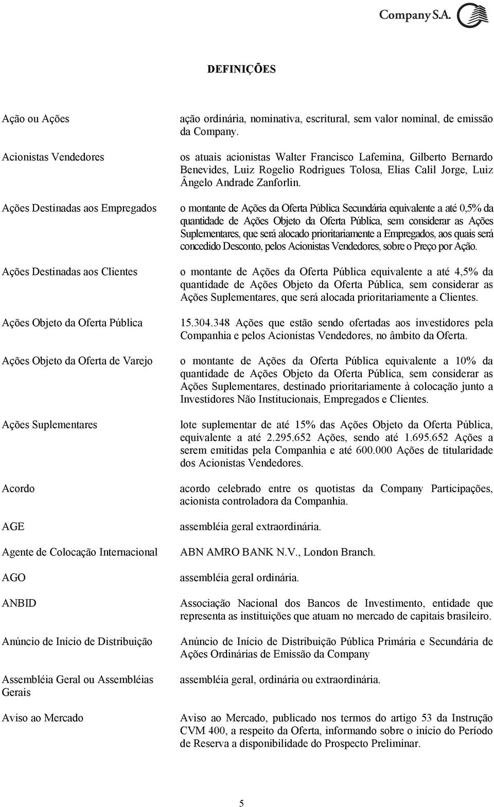 emissão da Company. os atuais acionistas Walter Francisco Lafemina, Gilberto Bernardo Benevides, Luiz Rogelio Rodrigues Tolosa, Elias Calil Jorge, Luiz Ângelo Andrade Zanforlin.