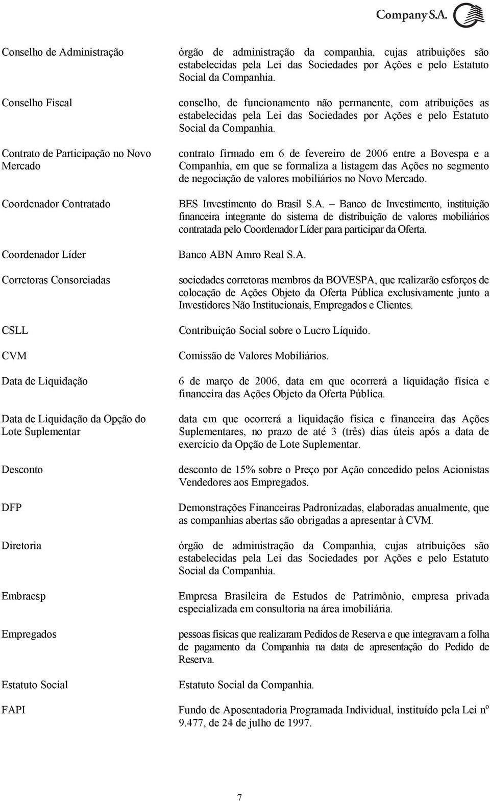 pelo Estatuto Social da Companhia. conselho, de funcionamento não permanente, com atribuições as estabelecidas pela Lei das Sociedades por Ações e pelo Estatuto Social da Companhia.