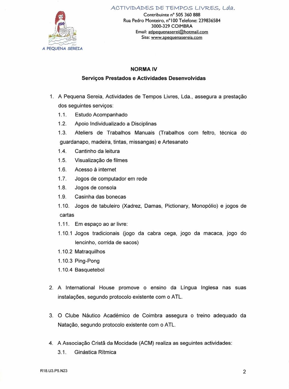 Ateliers de Trabalhos Manuais (Trabalhos com feltro, técnica do guardanapo, madeira, tintas, missangas) e Artesanato 1.4. Cantinho da leitura 1.5. Visualização de filmes 1.6. Acesso à internet 1.7.