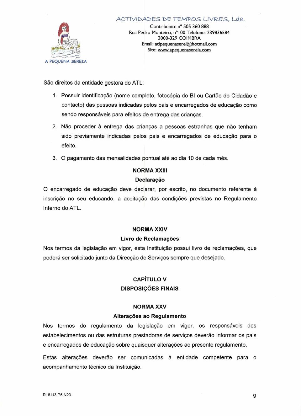 crianças. 2. Não proceder à entrega das crianças a pessoas estranhas que não tenham sido previamente indicadas pelos pais e encarregados de educação para o efeito. I 3.