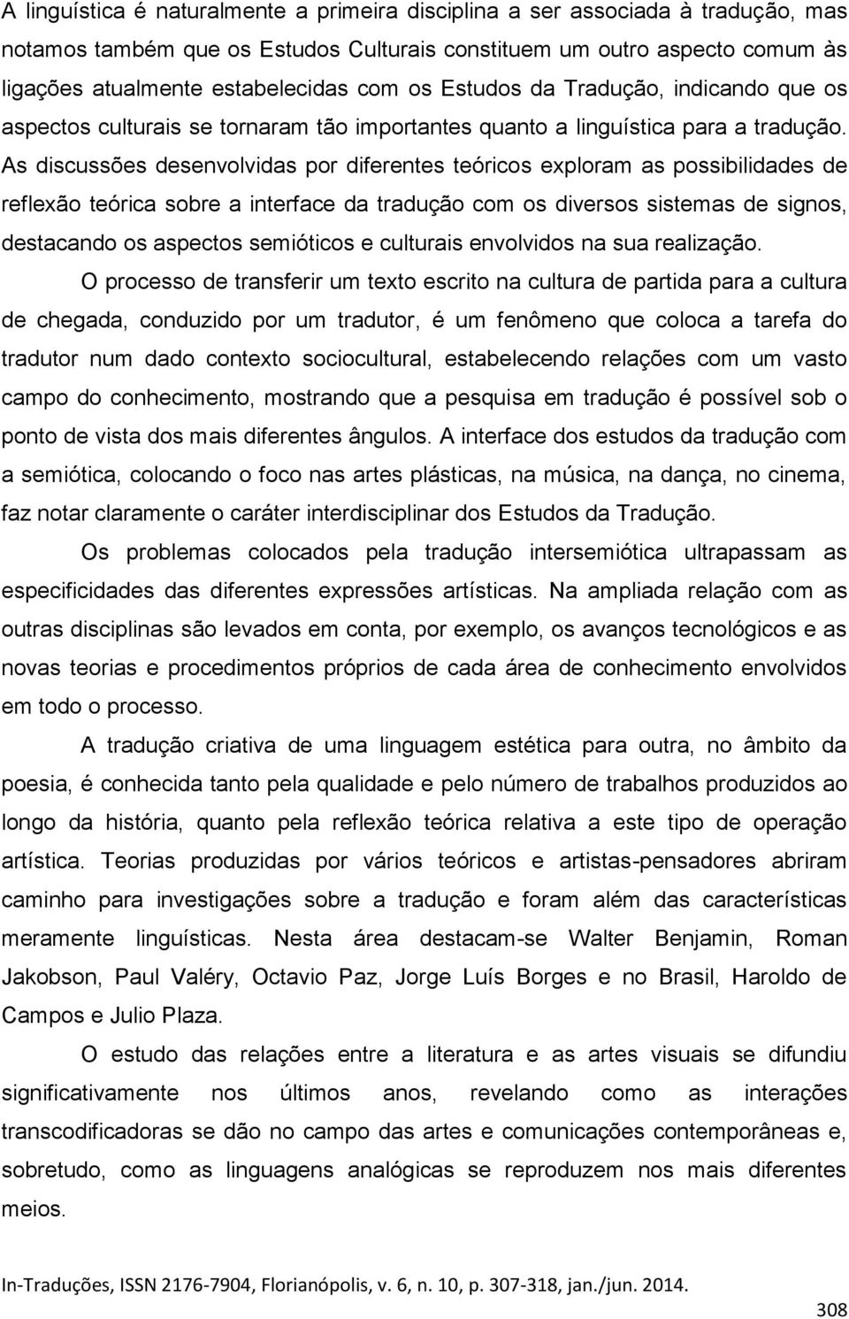 As discussões desenvolvidas por diferentes teóricos exploram as possibilidades de reflexão teórica sobre a interface da tradução com os diversos sistemas de signos, destacando os aspectos semióticos