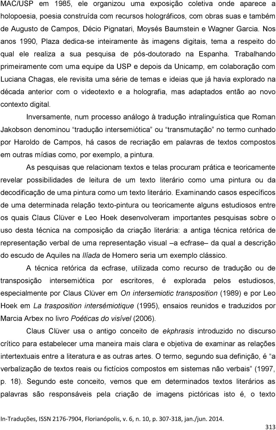 Trabalhando primeiramente com uma equipe da USP e depois da Unicamp, em colaboração com Luciana Chagas, ele revisita uma série de temas e ideias que já havia explorado na década anterior com o