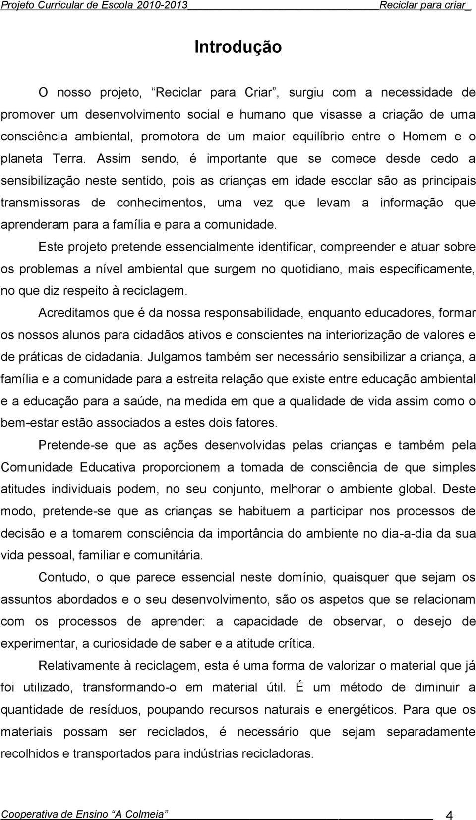 Assim sendo, é importante que se comece desde cedo a sensibilização neste sentido, pois as crianças em idade escolar são as principais transmissoras de conhecimentos, uma vez que levam a informação