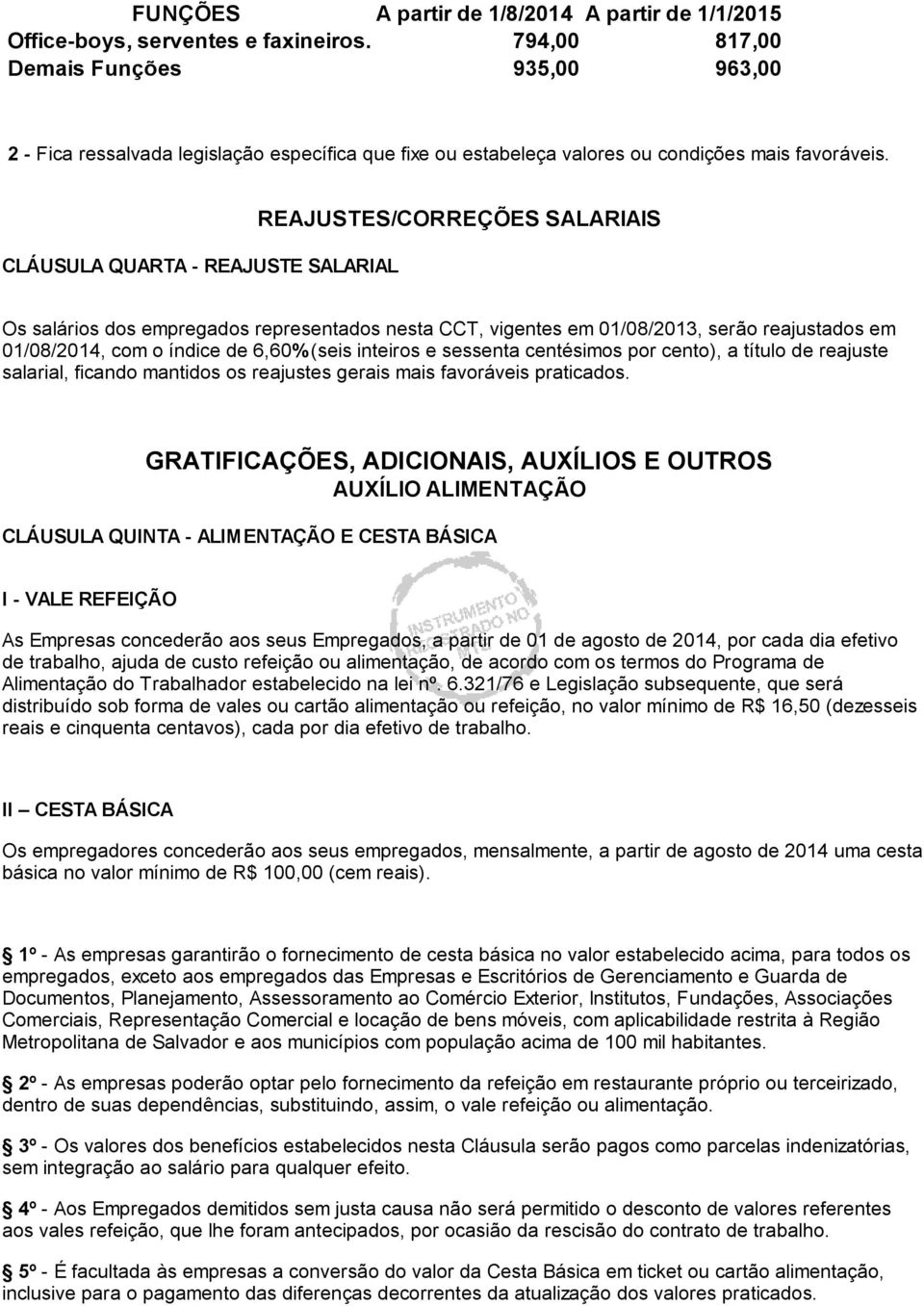 CLÁUSULA QUARTA - REAJUSTE SALARIAL REAJUSTES/CORREÇÕES SALARIAIS Os salários dos empregados representados nesta CCT, vigentes em 01/08/2013, serão reajustados em 01/08/2014, com o índice de 6,60%