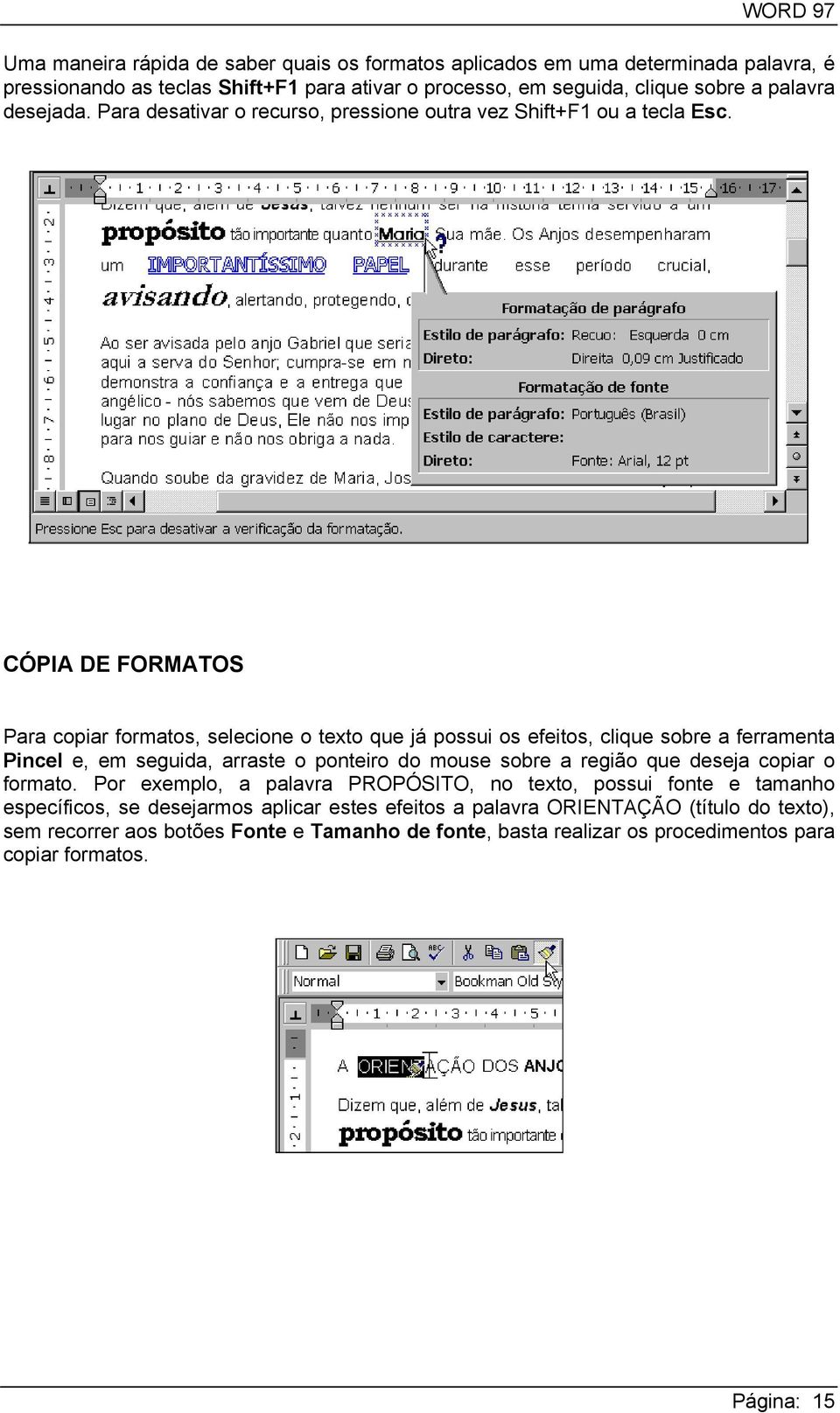 CÓPIA DE FORMATOS Para copiar formatos, selecione o texto que já possui os efeitos, clique sobre a ferramenta Pincel e, em seguida, arraste o ponteiro do mouse sobre a região que