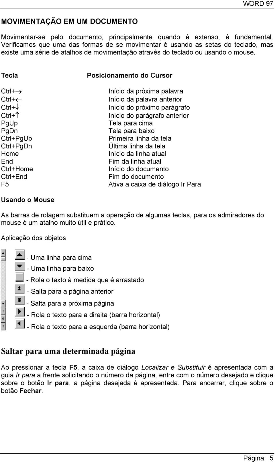 Tecla Ctrl+ Ctrl+ Ctrl+ Ctrl+ PgUp PgDn Ctrl+PgUp Ctrl+PgDn Home End Ctrl+Home Ctrl+End F5 Posicionamento do Cursor Início da próxima palavra Início da palavra anterior Início do próximo parágrafo