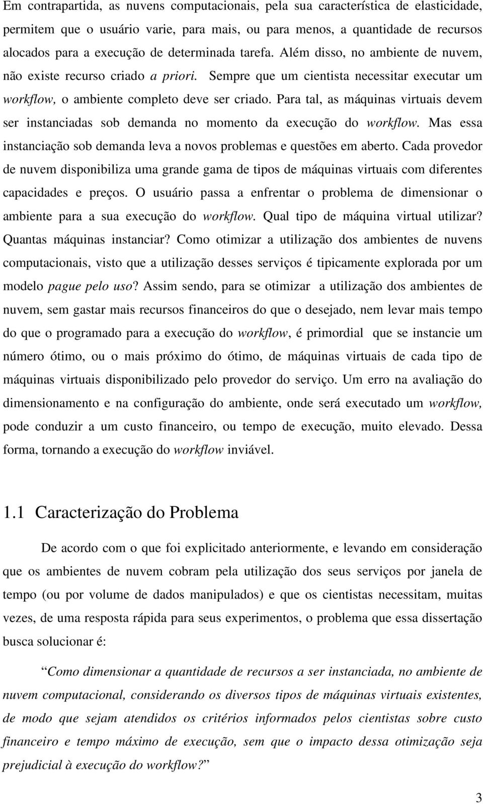 Para tal, as máquinas virtuais devem ser instanciadas sob demanda no momento da execução do workflow. Mas essa instanciação sob demanda leva a novos problemas e questões em aberto.