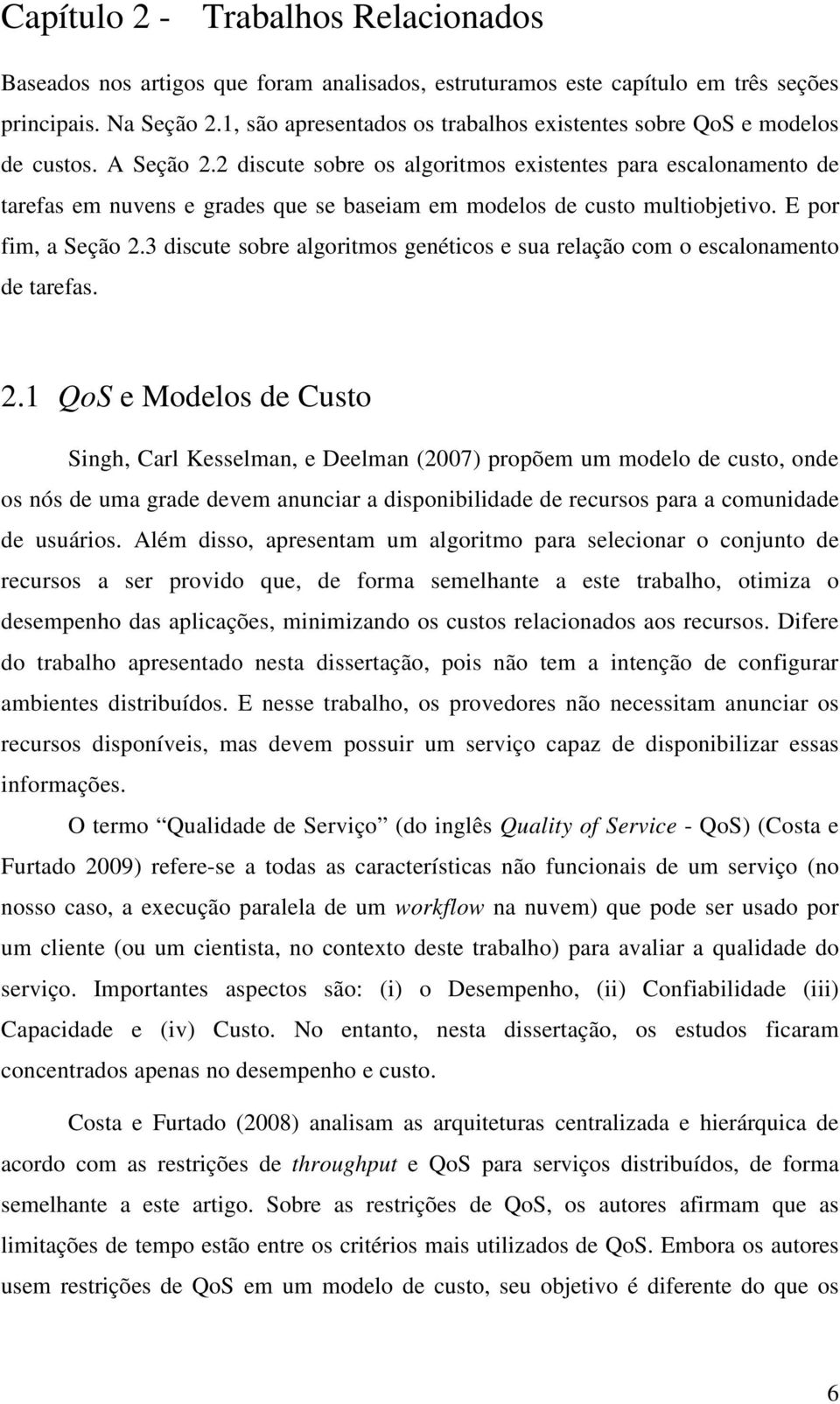 2 discute sobre os algoritmos existentes para escalonamento de tarefas em nuvens e grades que se baseiam em modelos de custo multiobjetivo. E por fim, a Seção 2.