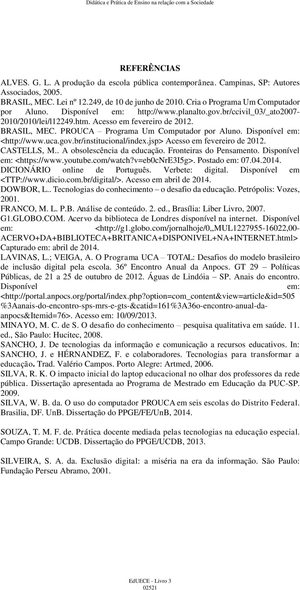 PROUCA Programa Um Computador por Aluno. Disponível em: <http://www.uca.gov.br/institucional/index.jsp> Acesso em fevereiro de 2012. CASTELLS, M.. A obsolescência da educação.