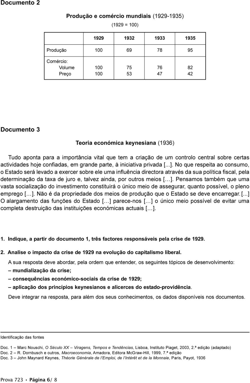 No que respeita ao consumo, o Estado será levado a exercer sobre ele uma influência directora através da sua política fiscal, pela determinação da taxa de juro e, talvez ainda, por outros meios [ ].