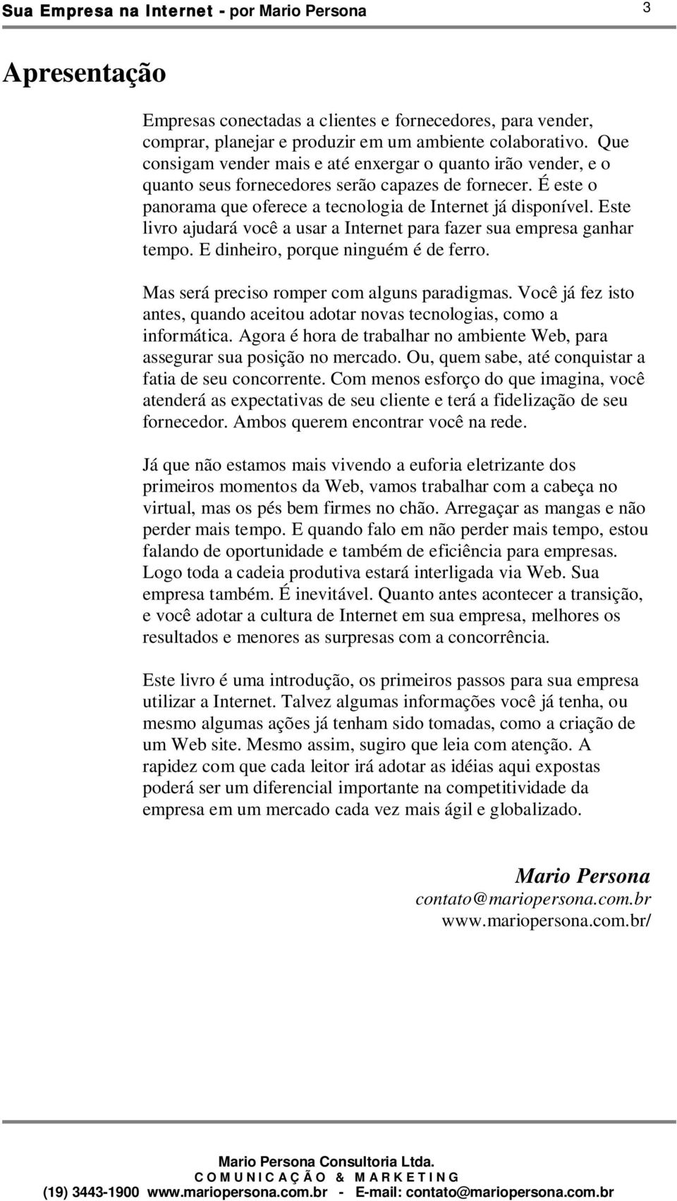 Este livro ajudará você a usar a Internet para fazer sua empresa ganhar tempo. E dinheiro, porque ninguém é de ferro. Mas será preciso romper com alguns paradigmas.