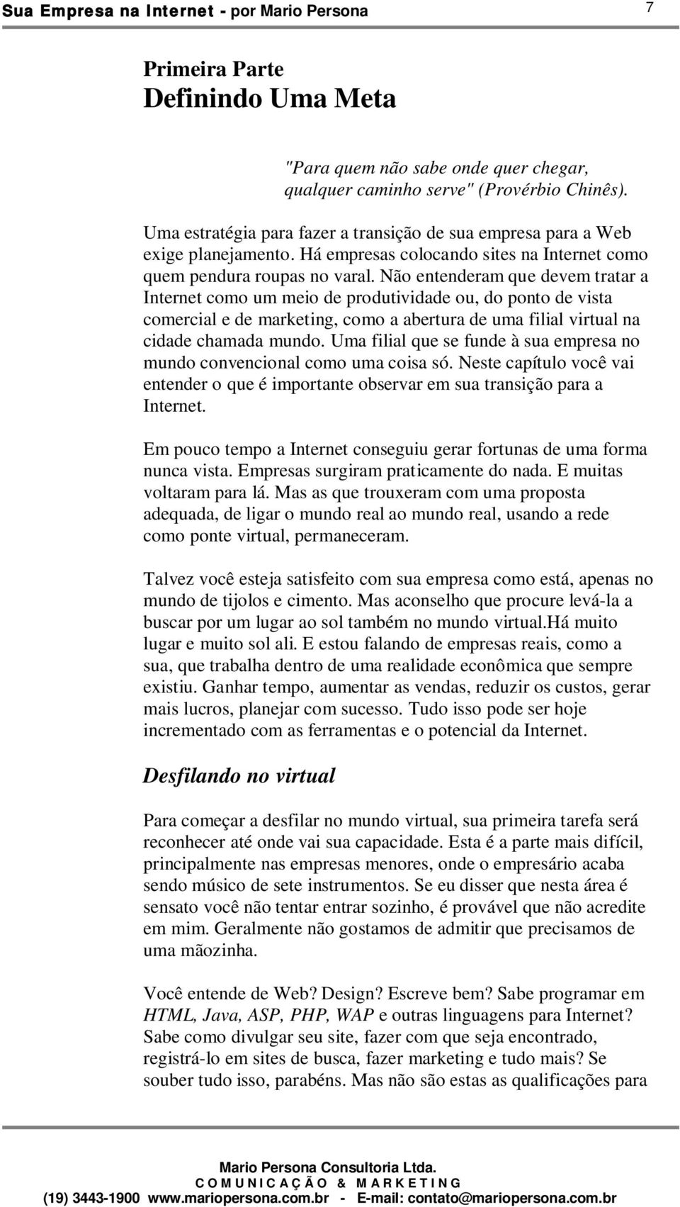 Não entenderam que devem tratar a Internet como um meio de produtividade ou, do ponto de vista comercial e de marketing, como a abertura de uma filial virtual na cidade chamada mundo.