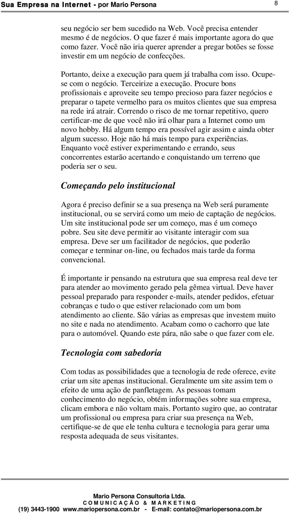 Procure bons profissionais e aproveite seu tempo precioso para fazer negócios e preparar o tapete vermelho para os muitos clientes que sua empresa na rede irá atrair.