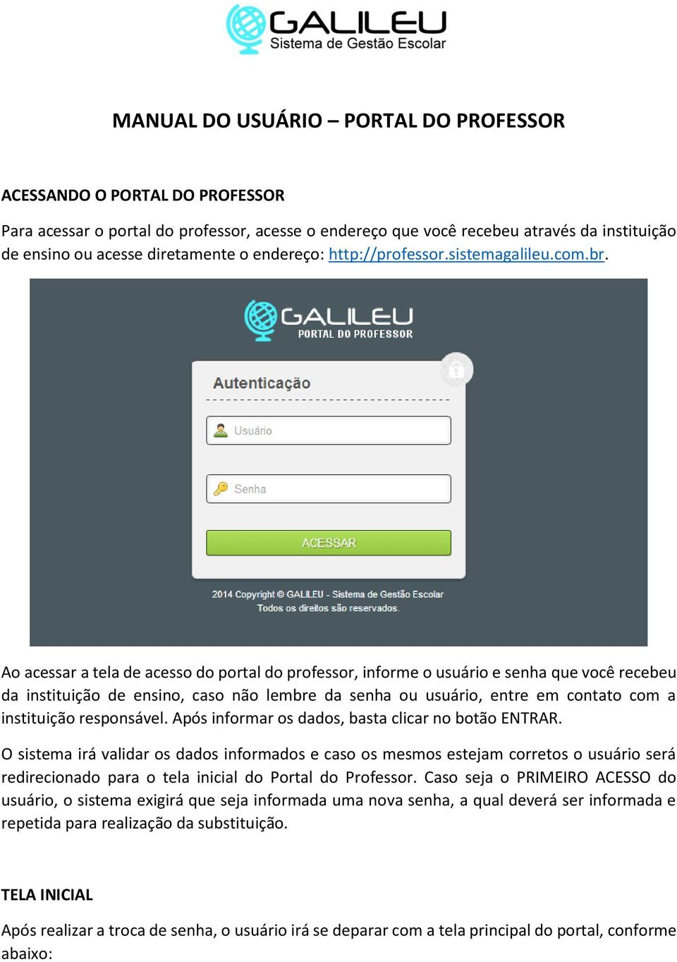 Ao acessar a tela de acesso do portal do professor, informe o usuário e senha que você recebeu da instituição de ensino, caso não lembre da senha ou usuário, entre em contato com a instituição