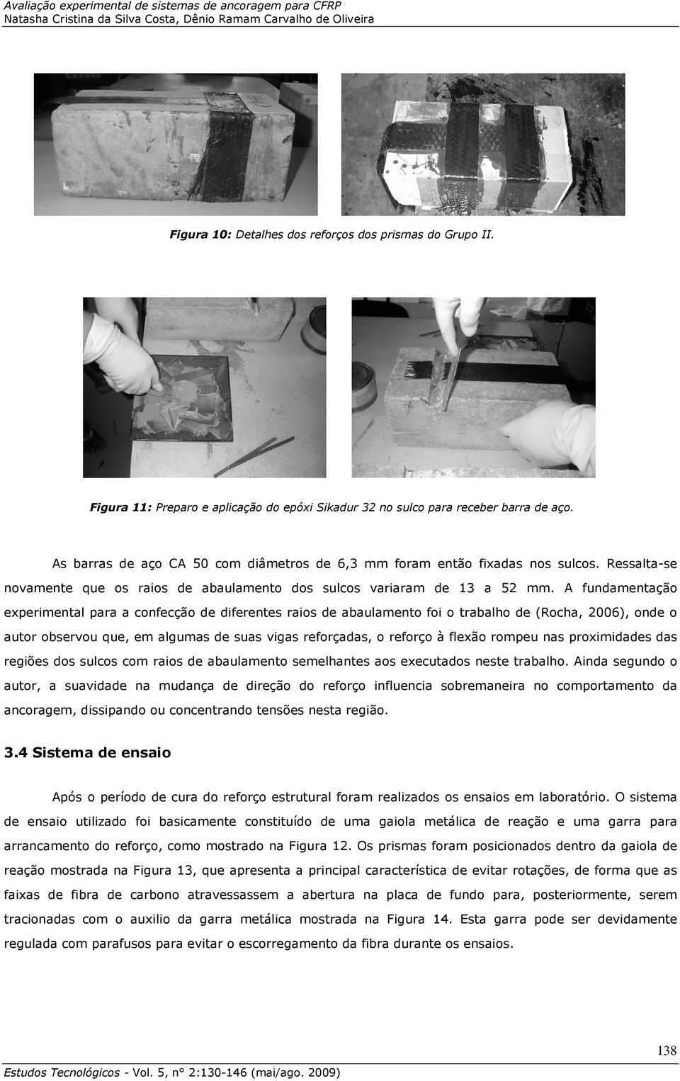 A fundamentação experimental para a confecção de diferentes raios de abaulamento foi o trabalho de (Rocha, 2006), onde o autor observou que, em algumas de suas vigas reforçadas, o reforço à flexão