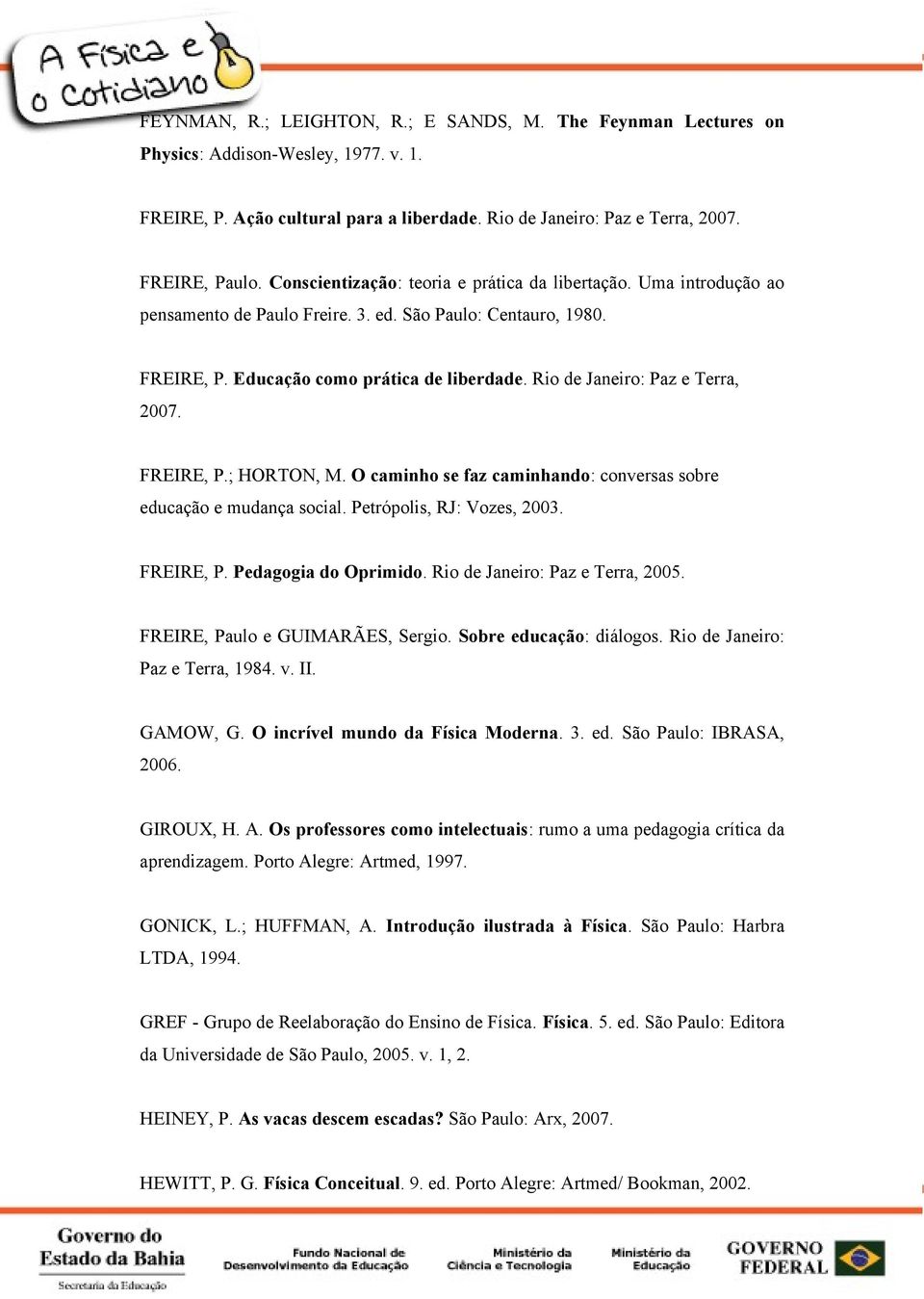 Rio de Janeiro: Paz e Terra, 2007. FREIRE, P.; HORTON, M. O caminho se faz caminhando: conversas sobre educação e mudança social. Petrópolis, RJ: Vozes, 2003. FREIRE, P. Pedagogia do Oprimido.