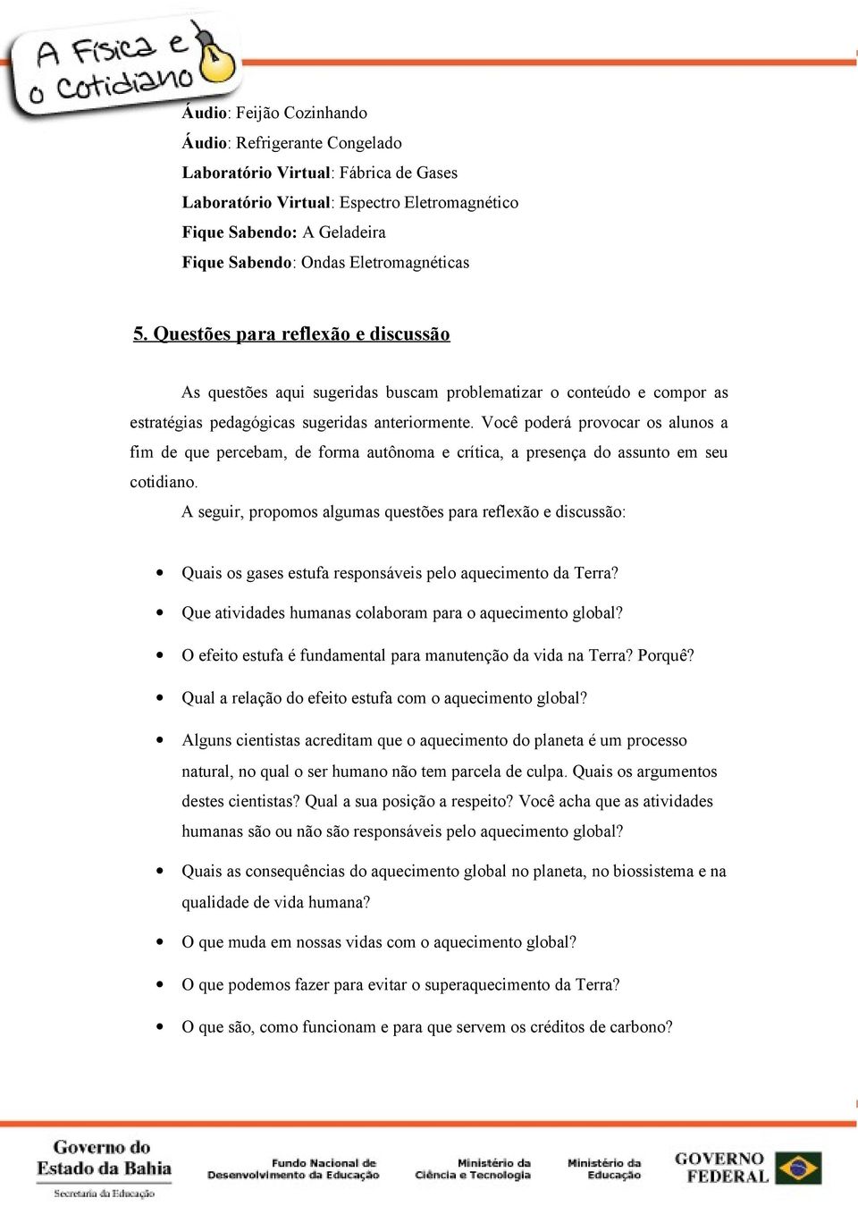 Você poderá provocar os alunos a fim de que percebam, de forma autônoma e crítica, a presença do assunto em seu cotidiano.