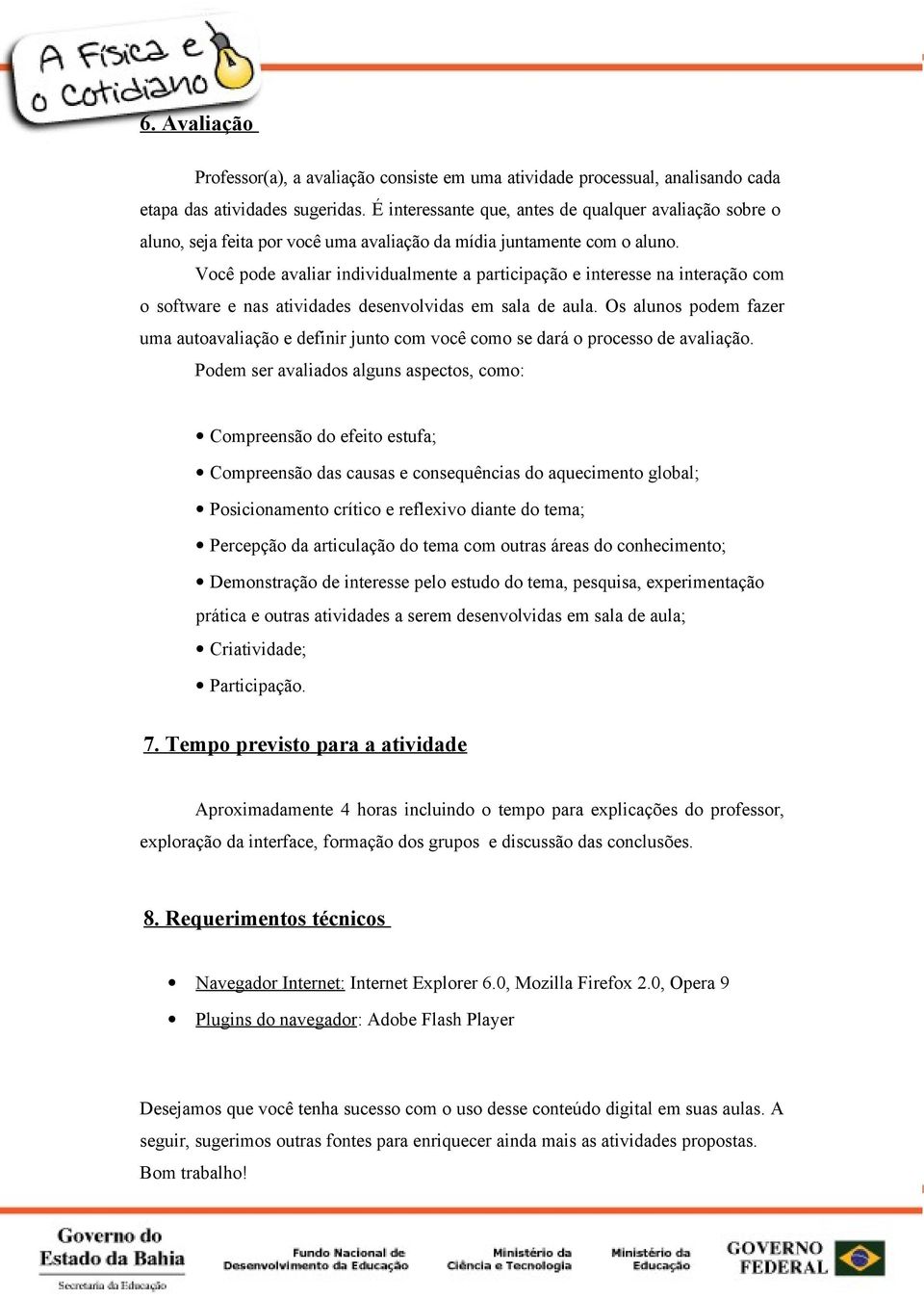 Você pode avaliar individualmente a participação e interesse na interação com o software e nas atividades desenvolvidas em sala de aula.