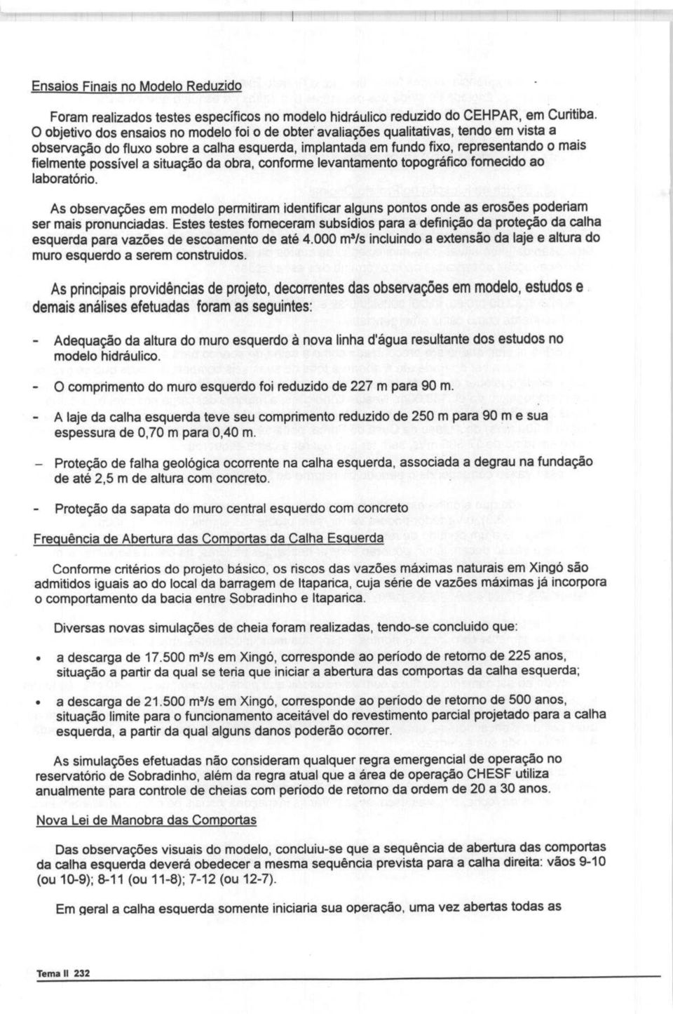 a situagao da obra, conforme levantamento topografico fomecido ao laboratorio. As observagoes em modelo permitiram identificar alguns pontos onde as erosies poderiam ser mais pronunciadas.