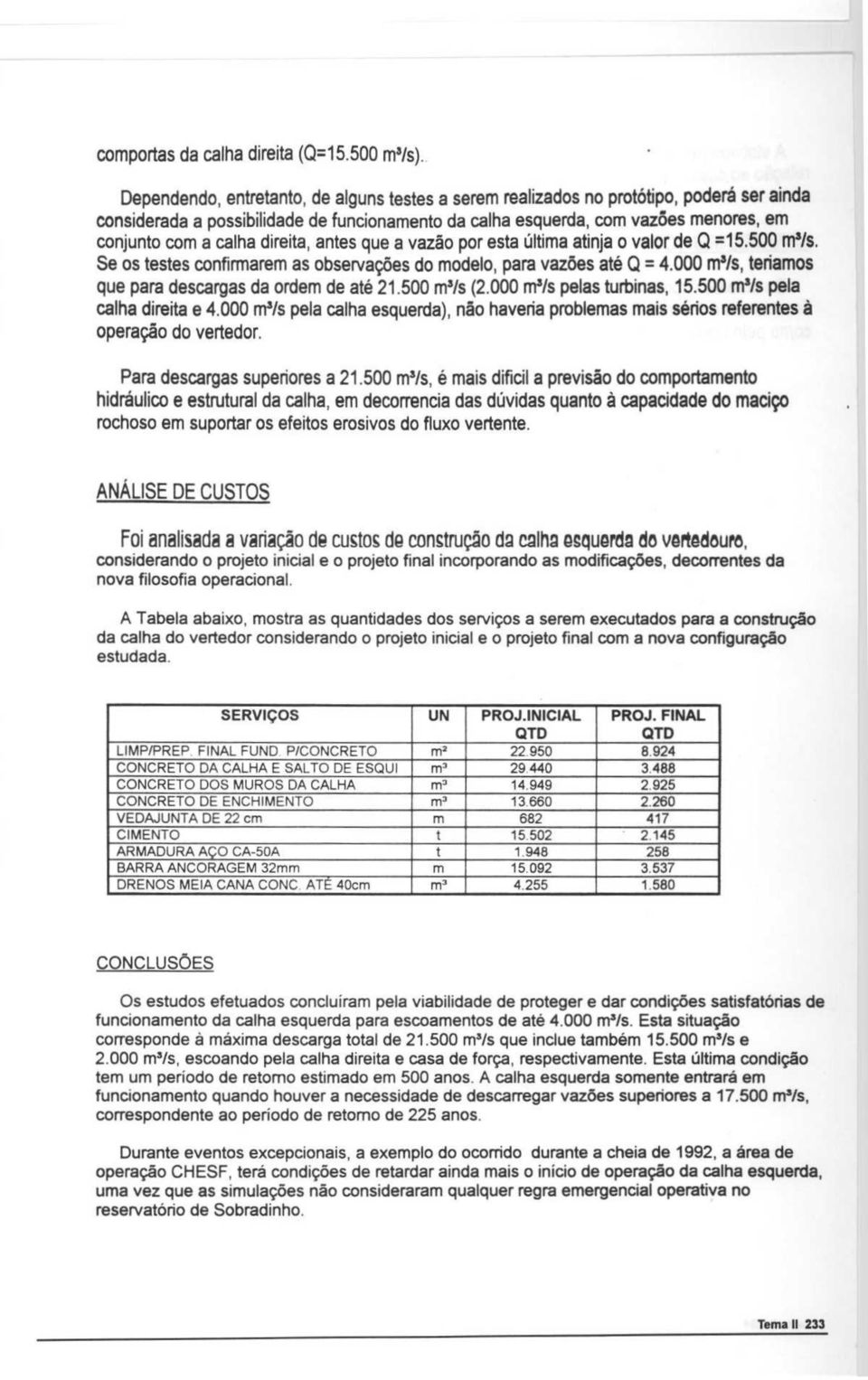 direita, antes que a vazao por esta t ltima atinja o valor de Q =15.500 m'/s. Se as testes confirmarem as observacoes do modelo, para vazoes ate Q = 4.