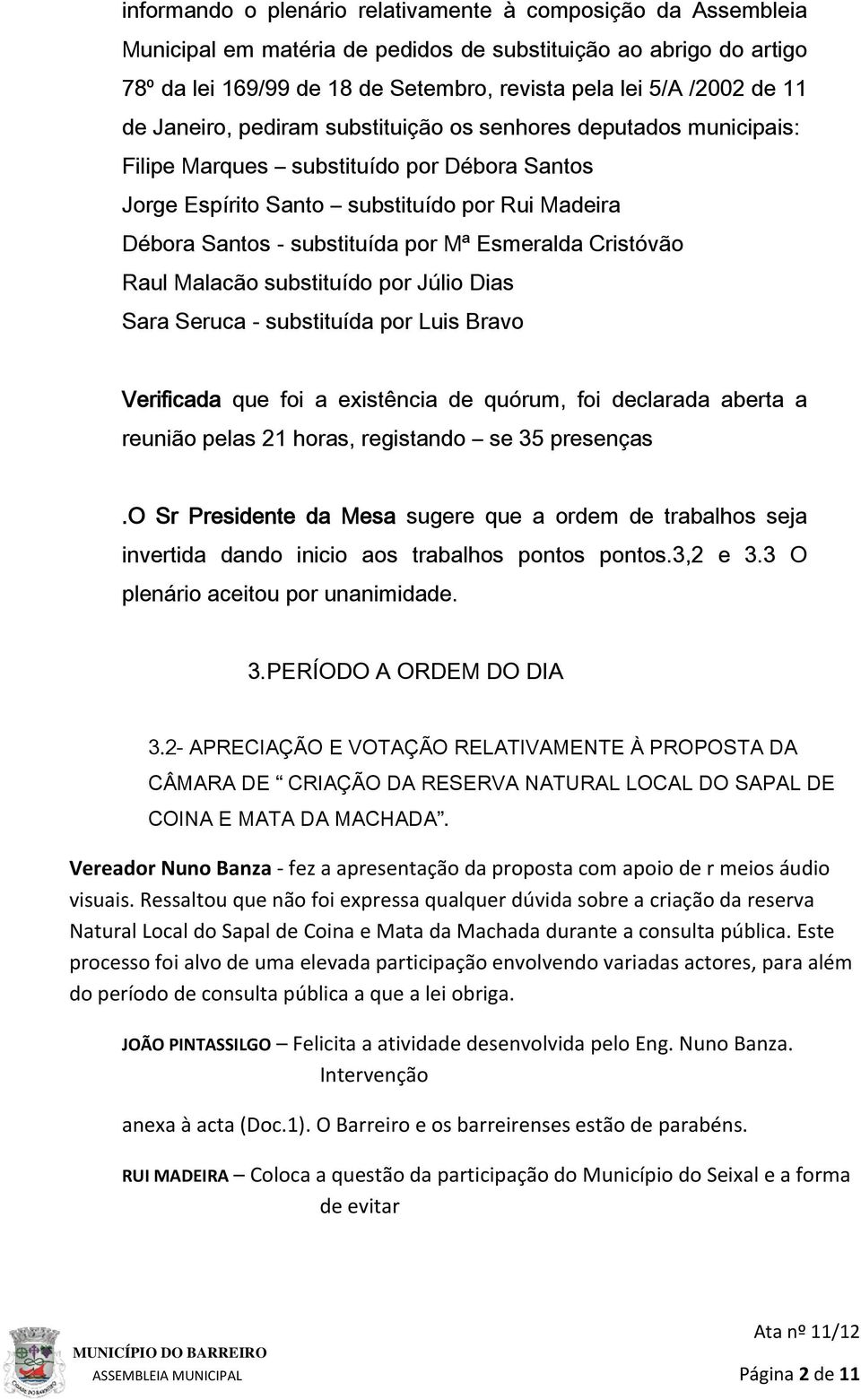 Esmeralda Cristóvão Raul Malacão substituído por Júlio Dias Sara Seruca - substituída por Luis Bravo Verificada que foi a existência de quórum, foi declarada aberta a reunião pelas 21 horas,