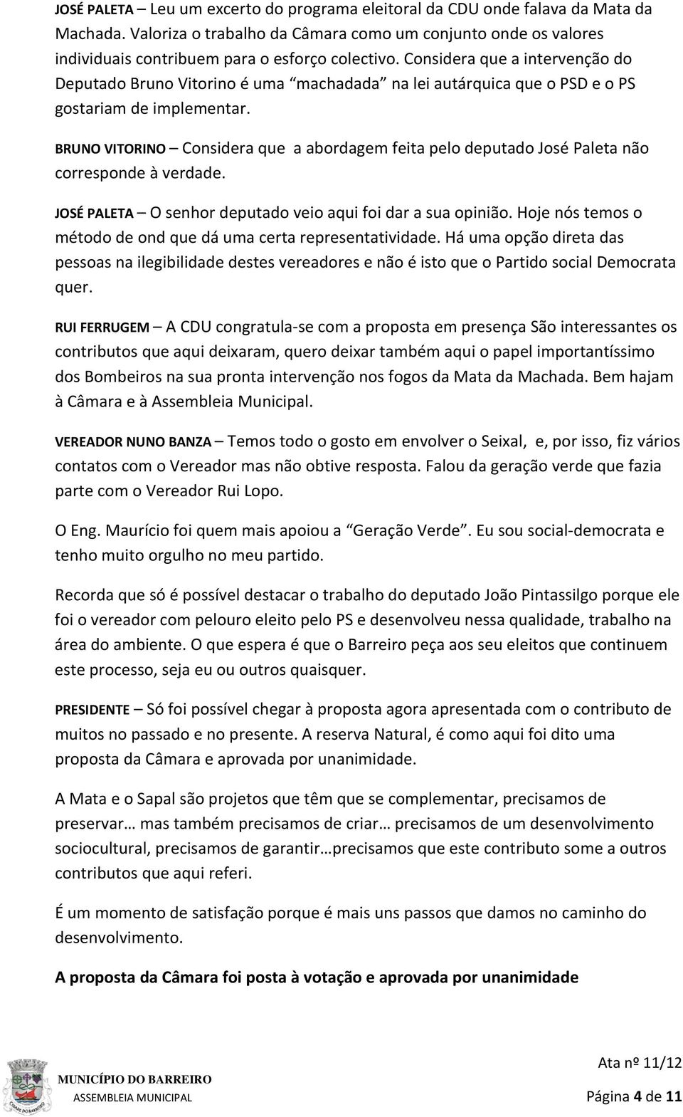 BRUNO VITORINO Considera que a abordagem feita pelo deputado José Paleta não corresponde à verdade. JOSÉ PALETA O senhor deputado veio aqui foi dar a sua opinião.