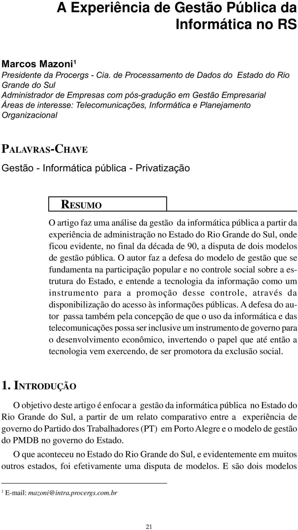 Organizacional PALAVRAS-CHAVE Gestão - Informática pública - Privatização RESUMO O artigo faz uma análise da gestão da informática pública a partir da experiência de administração no Estado do Rio