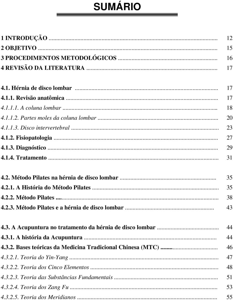 .. 35 4.2.1. A História do Método Pilates... 35 4.2.2. Método Pilates... 38 4.2.3. Método Pilates e a hérnia de disco lombar... 43 4.3. A Acupuntura no tratamento da hérnia de disco lombar... 44 4.3.1. A história da Acupuntura.