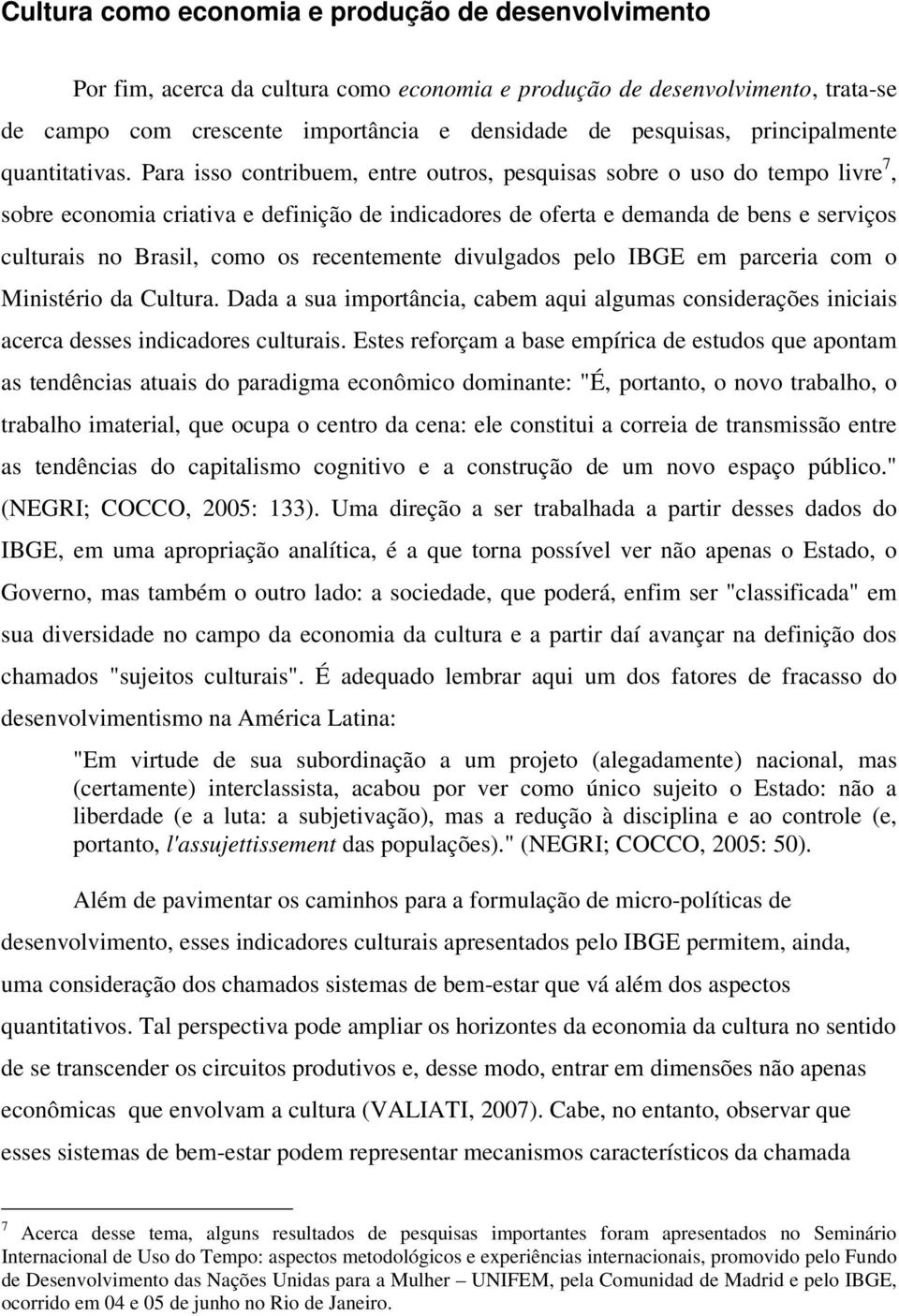 Para isso contribuem, entre outros, pesquisas sobre o uso do tempo livre 7, sobre economia criativa e definição de indicadores de oferta e demanda de bens e serviços culturais no Brasil, como os