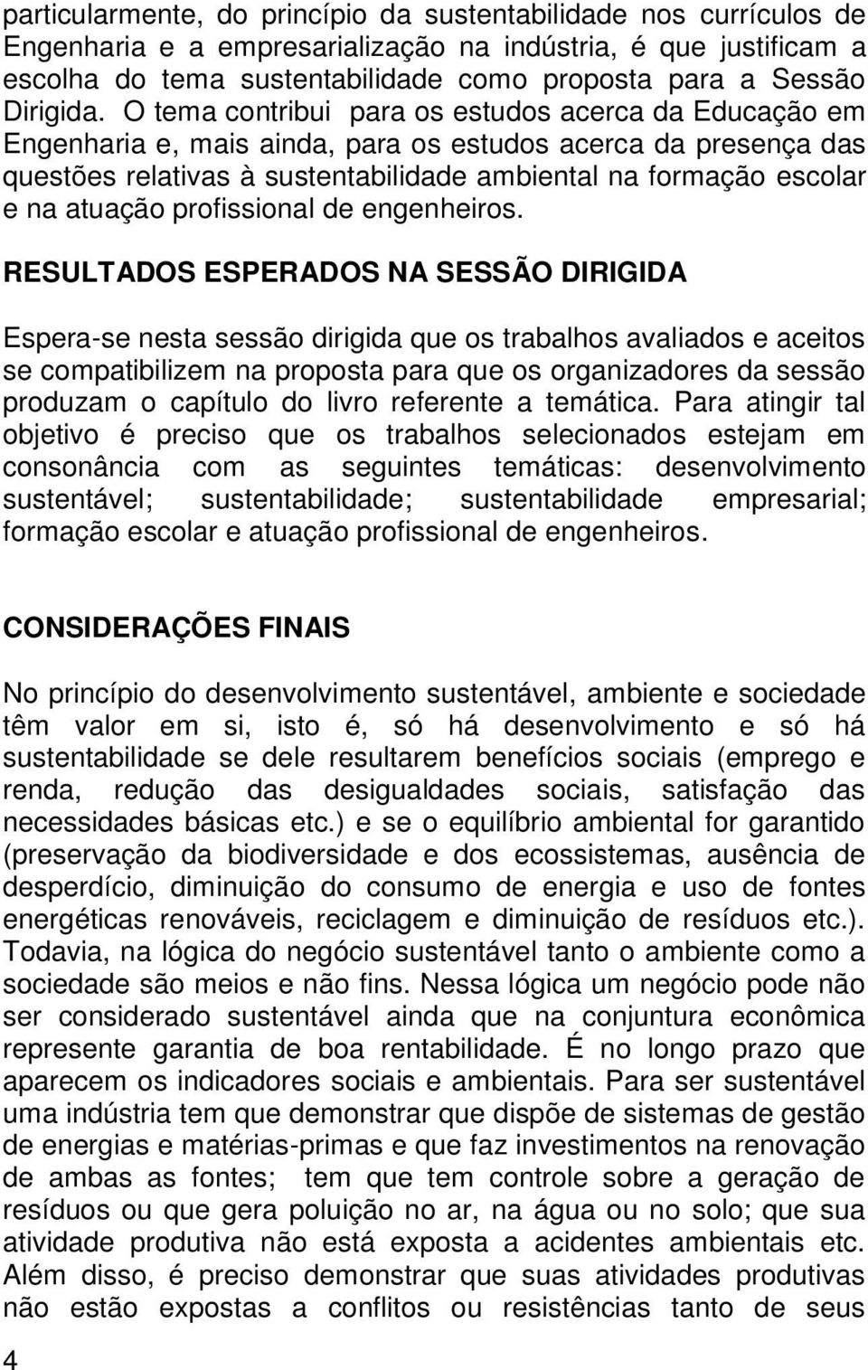 O tema contribui para os estudos acerca da Educação em Engenharia e, mais ainda, para os estudos acerca da presença das questões relativas à sustentabilidade ambiental na formação escolar e na