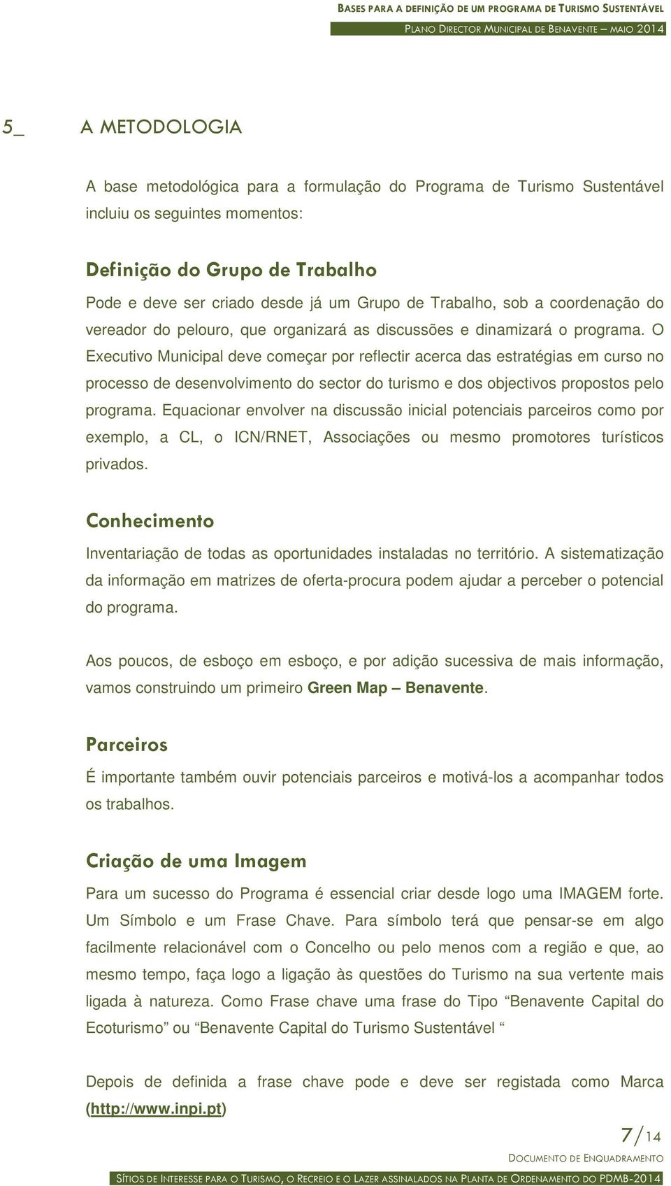 O Executivo Municipal deve começar por reflectir acerca das estratégias em curso no processo de desenvolvimento do sector do turismo e dos objectivos propostos pelo programa.