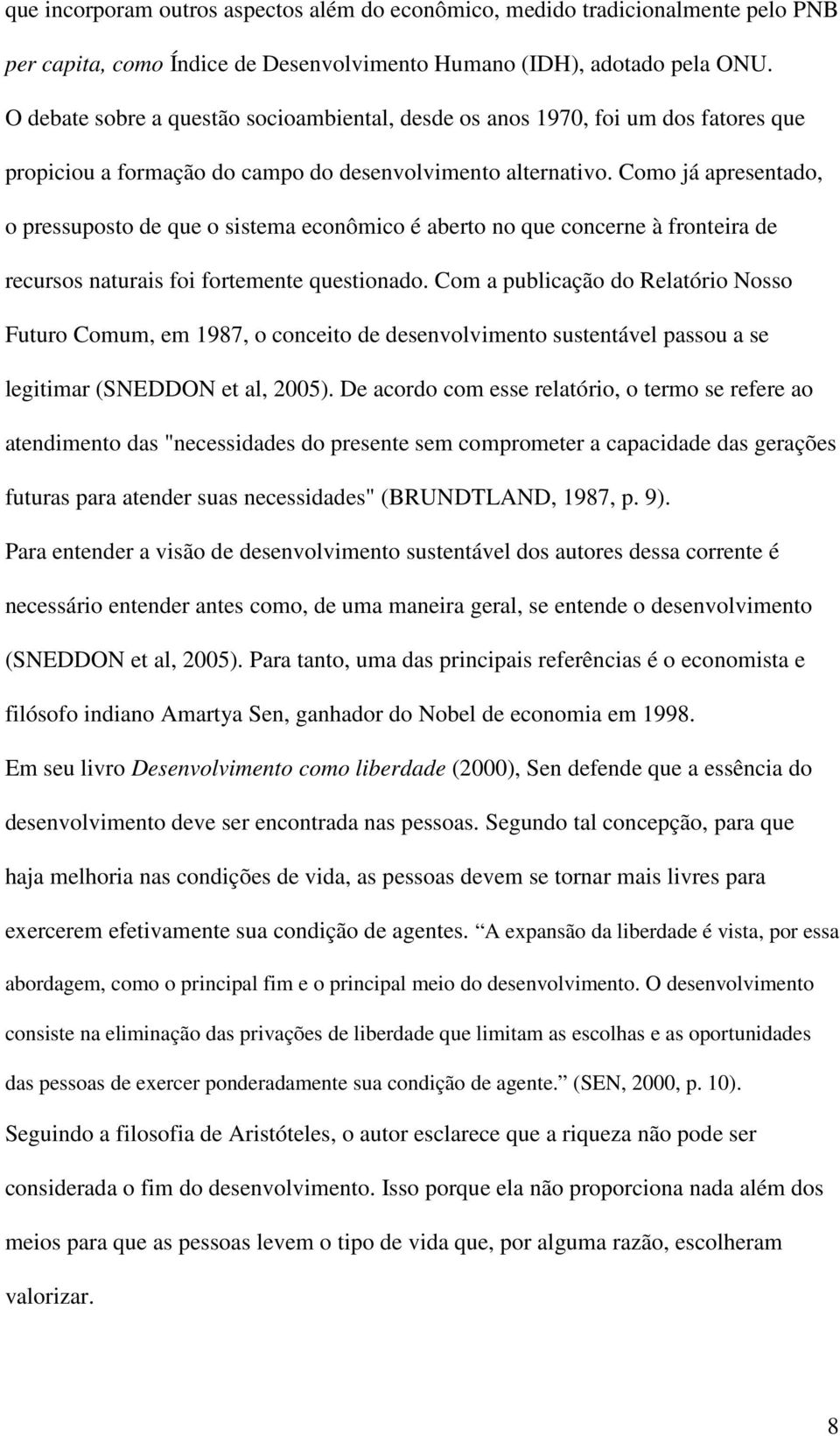 Como já apresentado, o pressuposto de que o sistema econômico é aberto no que concerne à fronteira de recursos naturais foi fortemente questionado.