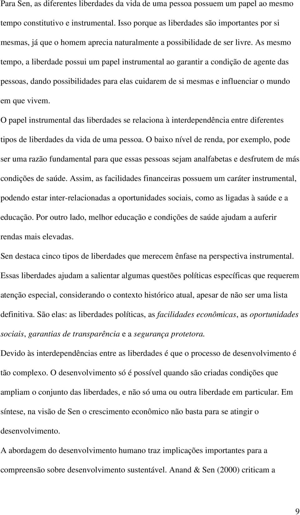 As mesmo tempo, a liberdade possui um papel instrumental ao garantir a condição de agente das pessoas, dando possibilidades para elas cuidarem de si mesmas e influenciar o mundo em que vivem.