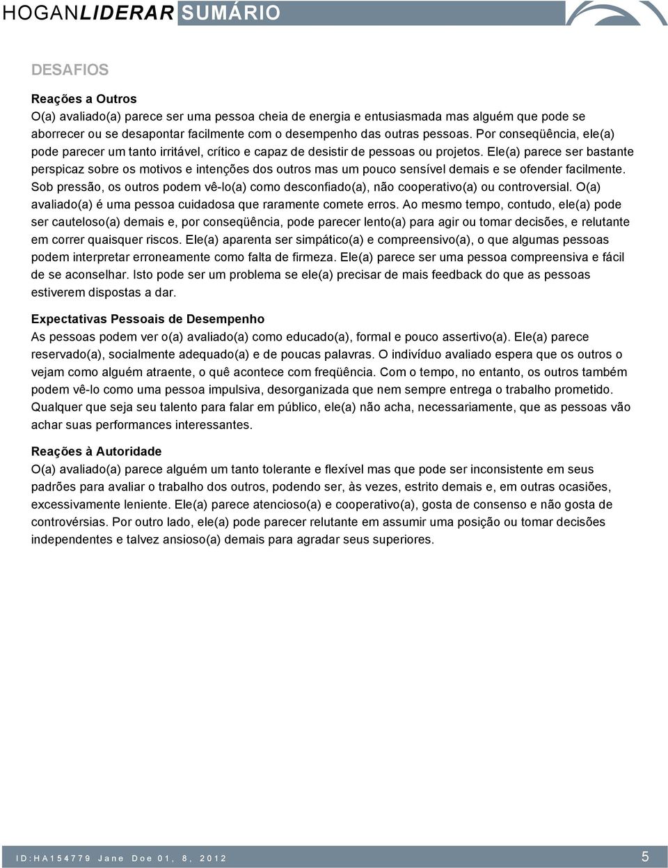 Ele(a) parece ser bastante perspicaz sobre os motivos e intenções dos outros mas um pouco sensível demais e se ofender facilmente.